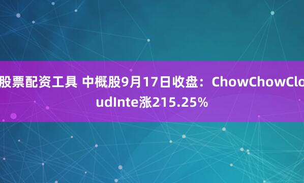 股票配资工具 中概股9月17日收盘：ChowChowCloudInte涨215.25%